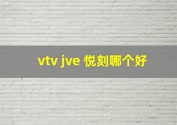 vtv jve 悦刻哪个好